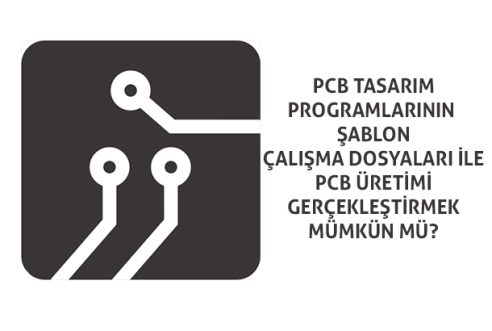 PCB Tasarım Şablon Dosyaları İle Baskı Devre Kartı Üretimi